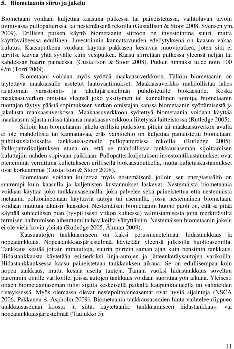 Kaasuputkena voidaan käyttää pakkasen kestävää muoviputkea, joten sitä ei tarvitse kaivaa yhtä syvälle kuin vesiputkea. Kaasu siirretään putkessa yleensä neljän tai kahdeksan baarin paineessa.