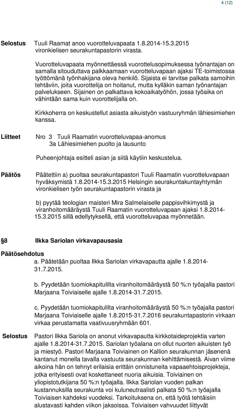 Sijaista ei tarvitse palkata samoihin tehtäviin, joita vuorottelija on hoitanut, mutta kylläkin saman työnantajan palvelukseen.