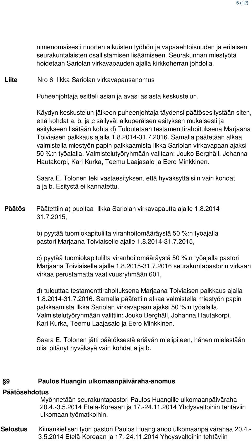 Käydyn keskustelun jälkeen puheenjohtaja täydensi päätösesitystään siten, että kohdat a, b, ja c säilyvät alkuperäisen esityksen mukaisesti ja esitykseen lisätään kohta d) Tuloutetaan