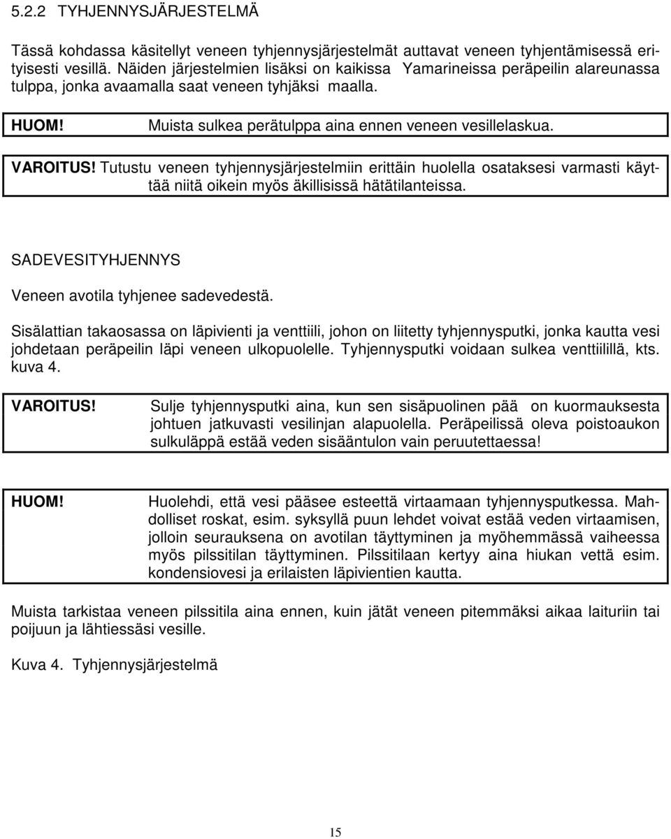 VAROITUS! Tutustu veneen tyhjennysjärjestelmiin erittäin huolella osataksesi varmasti käyttää niitä oikein myös äkillisissä hätätilanteissa. SADEVESITYHJENNYS Veneen avotila tyhjenee sadevedestä.