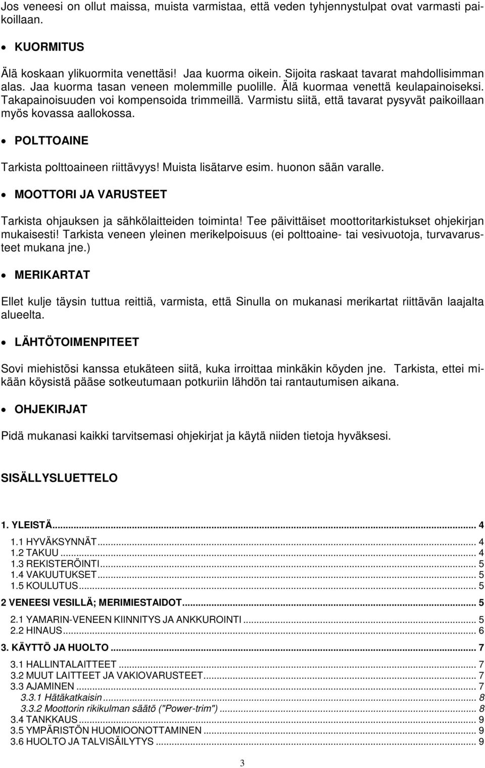 Varmistu siitä, että tavarat pysyvät paikoillaan myös kovassa aallokossa. POLTTOAINE Tarkista polttoaineen riittävyys! Muista lisätarve esim. huonon sään varalle.