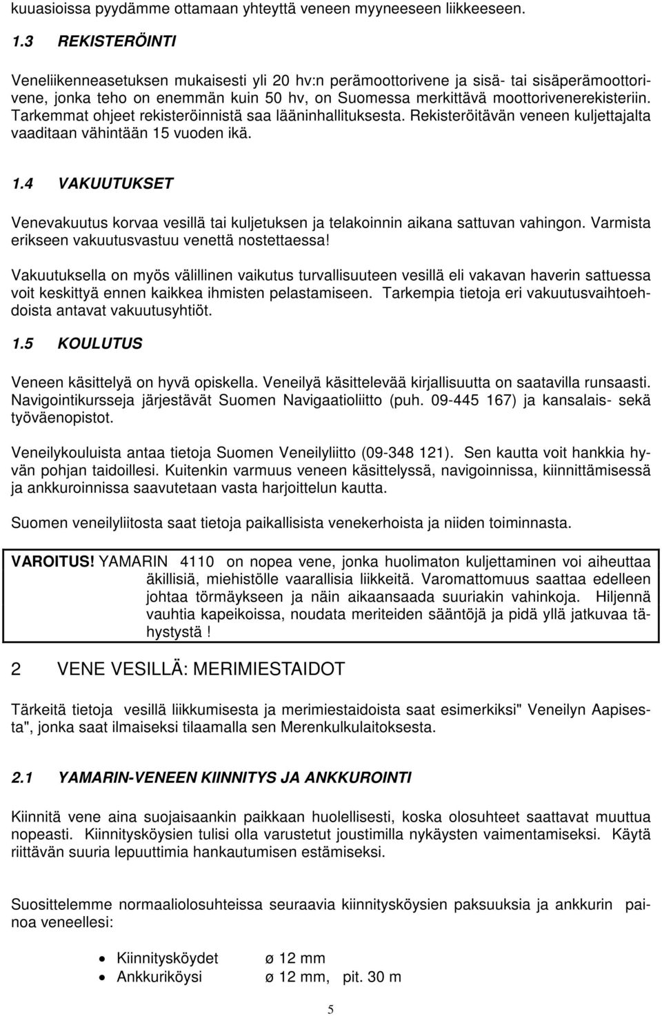 Tarkemmat ohjeet rekisteröinnistä saa lääninhallituksesta. Rekisteröitävän veneen kuljettajalta vaaditaan vähintään 15