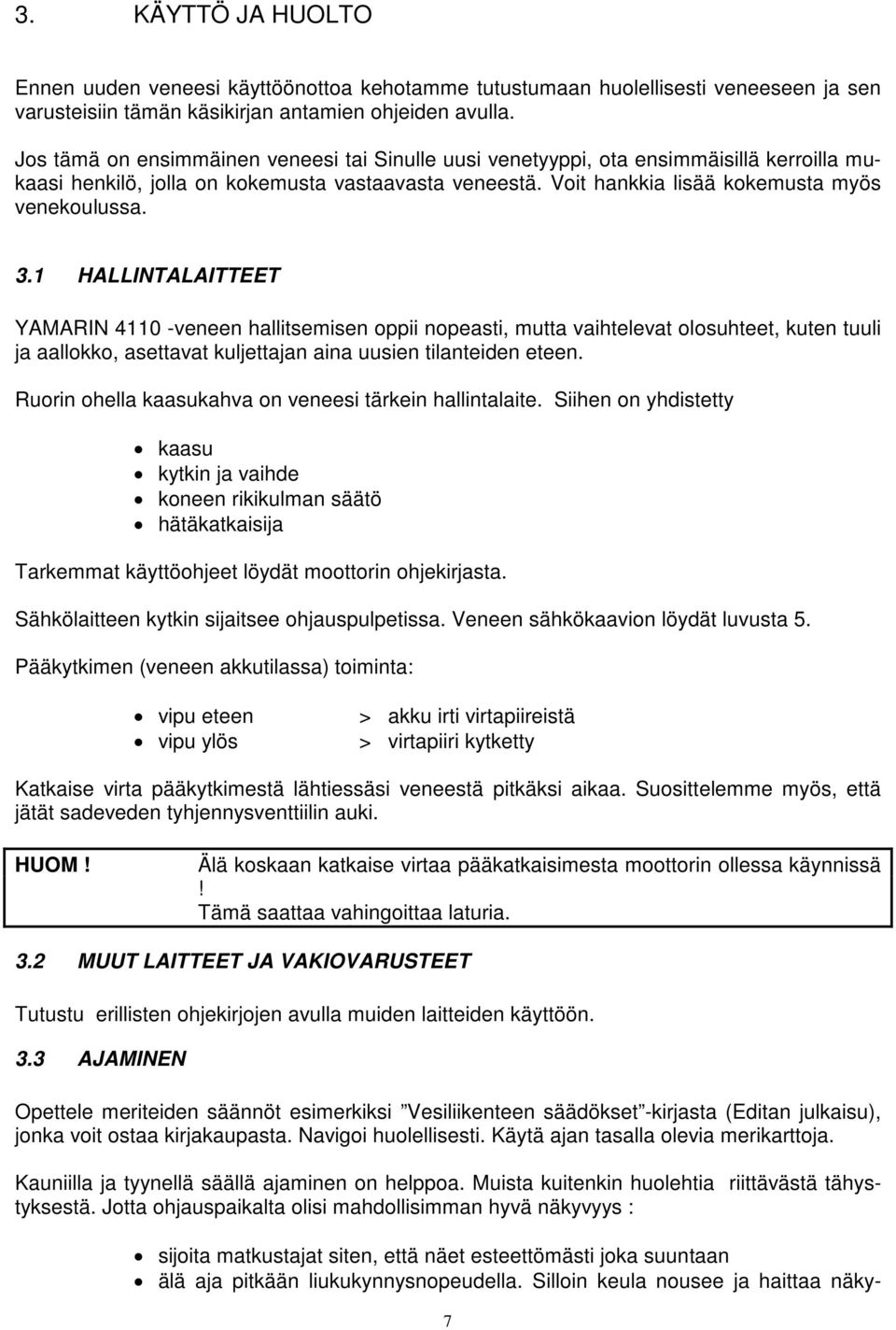 1 HALLINTALAITTEET YAMARIN 4110 -veneen hallitsemisen oppii nopeasti, mutta vaihtelevat olosuhteet, kuten tuuli ja aallokko, asettavat kuljettajan aina uusien tilanteiden eteen.