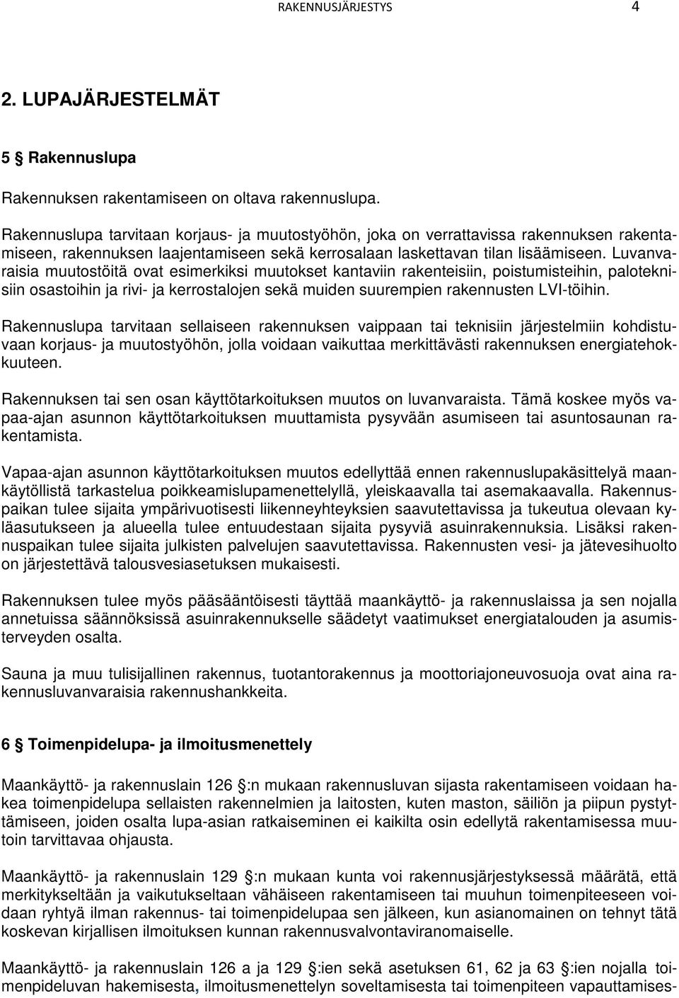 Luvanvaraisia muutostöitä ovat esimerkiksi muutokset kantaviin rakenteisiin, poistumisteihin, paloteknisiin osastoihin ja rivi- ja kerrostalojen sekä muiden suurempien rakennusten LVI-töihin.