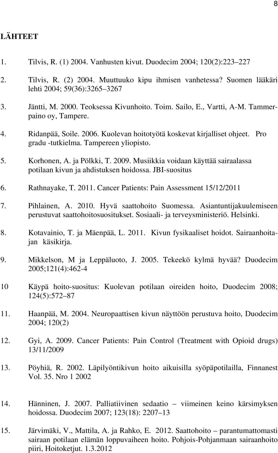 5. Korhonen, A. ja Pölkki, T. 2009. Musiikkia voidaan käyttää sairaalassa potilaan kivun ja ahdistuksen hoidossa. JBI-suositus 6. Rathnayake, T. 2011. Cancer Patients: Pain Assessment 15/12/2011 7.