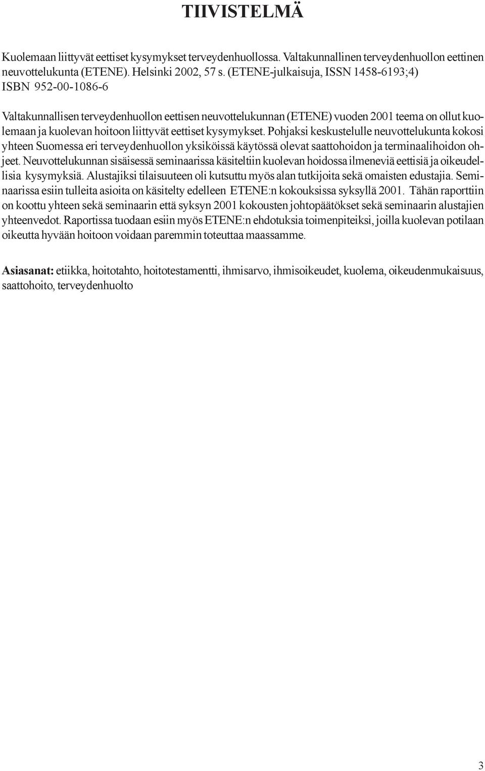 kysymykset. Pohjaksi keskustelulle neuvottelukunta kokosi yhteen Suomessa eri terveydenhuollon yksiköissä käytössä olevat saattohoidon ja terminaalihoidon ohjeet.