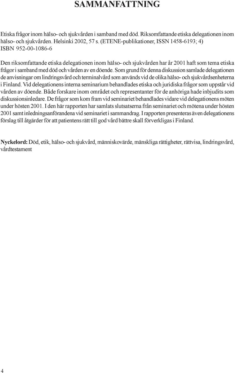 en döende. Som grund för denna diskussion samlade delegationen de anvisningar om lindringsvård och terminalvård som används vid de olika hälso- och sjukvårdsenheterna i Finland.