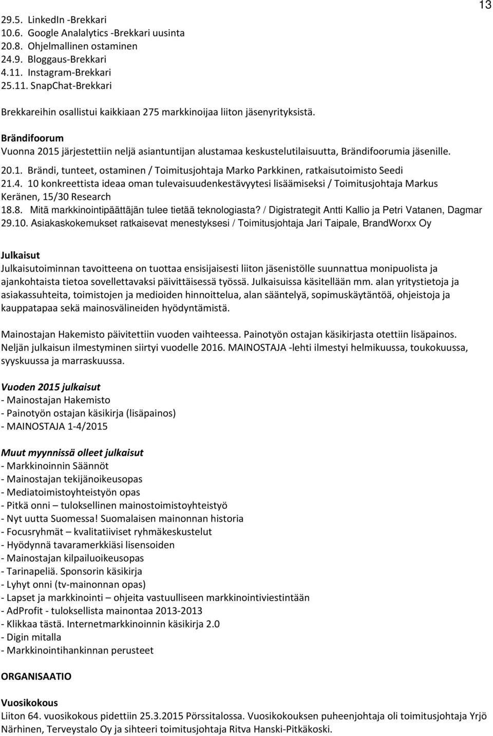 Brändifoorum Vuonna 2015 järjestettiin neljä asiantuntijan alustamaa keskustelutilaisuutta, Brändifoorumia jäsenille. 20.1. Brändi, tunteet, ostaminen / Toimitusjohtaja Marko Parkkinen, ratkaisutoimisto Seedi 21.