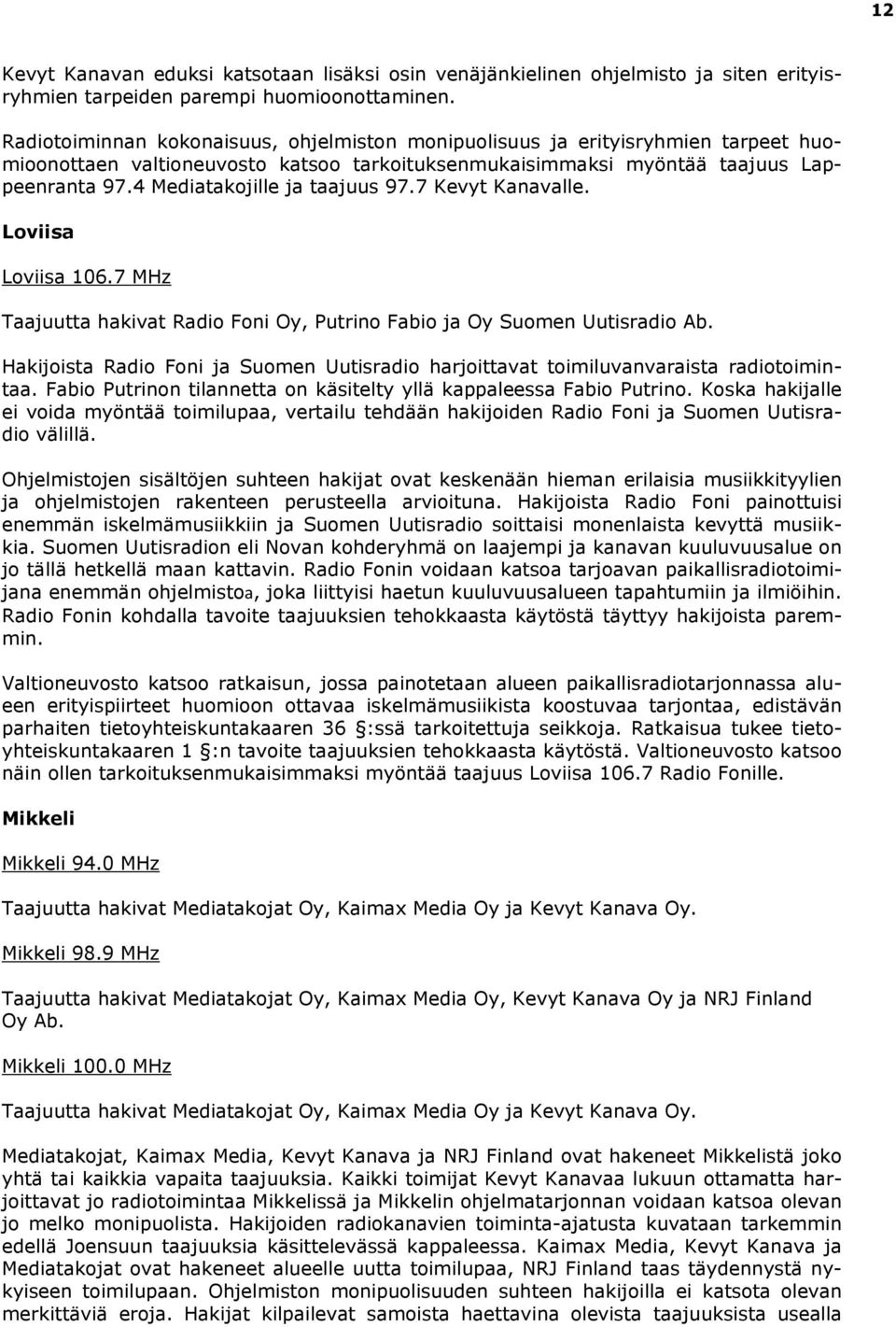 4 Mediatakojille ja taajuus 97.7 Kevyt Kanavalle. Loviisa Loviisa 106.7 MHz Taajuutta hakivat Radio Foni Oy, Putrino Fabio ja Oy Suomen Uutisradio Ab.