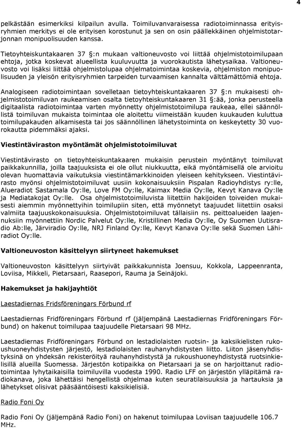 Tietoyhteiskuntakaaren 37 :n mukaan valtioneuvosto voi liittää ohjelmistotoimilupaan ehtoja, jotka koskevat alueellista kuuluvuutta ja vuorokautista lähetysaikaa.