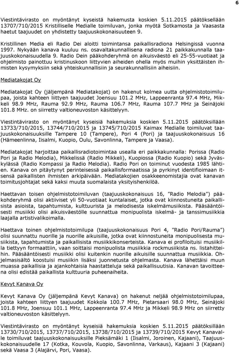 Kristillinen Media eli Radio Dei aloitti toimintansa paikallisradiona Helsingissä vuonna 1997. Nykyään kanava kuuluu ns. osavaltakunnallisena radiona 21 paikkakunnalla taajuuskokonaisuudella 9.