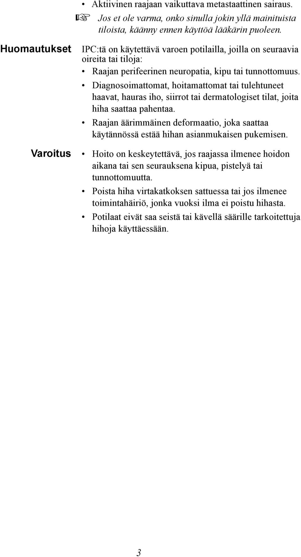 Diagnosoimattomat, hoitamattomat tai tulehtuneet haavat, hauras iho, siirrot tai dermatologiset tilat, joita hiha saattaa pahentaa.