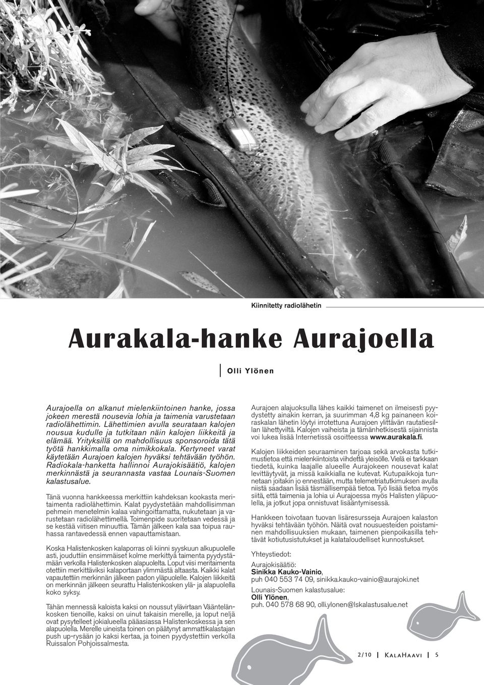 Kertyneet varat käytetään Aurajoen kalojen hyväksi tehtävään työhön. Radiokala-hanketta hallinnoi Aurajokisäätiö, kalojen merkinnästä ja seurannasta vastaa Lounais-Suomen kalastusalue.