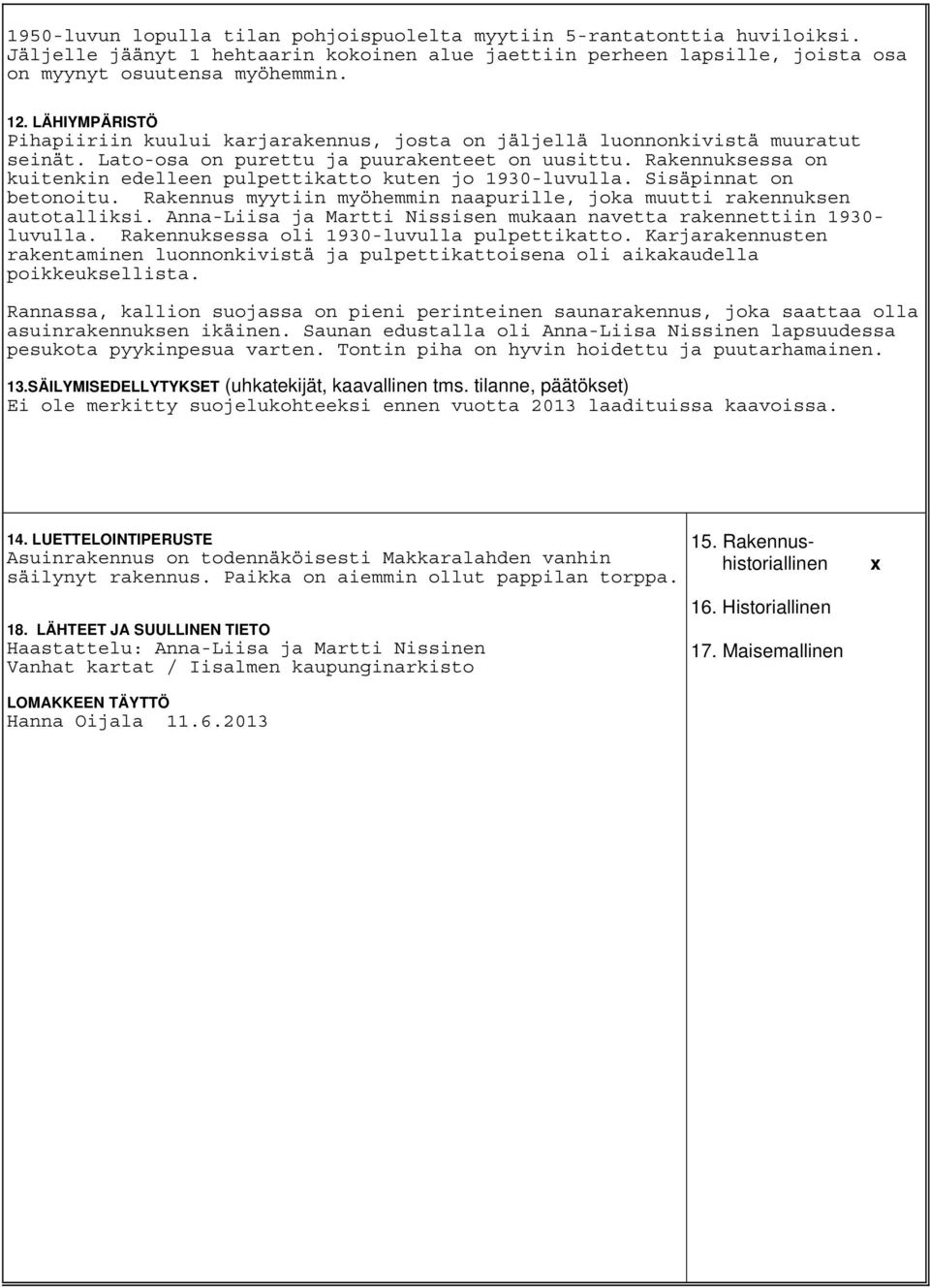 Rakennuksessa on kuitenkin edelleen pulpettikatto kuten jo 1930-luvulla. Sisäpinnat on betonoitu. Rakennus myytiin myöhemmin naapurille, joka muutti rakennuksen autotalliksi.