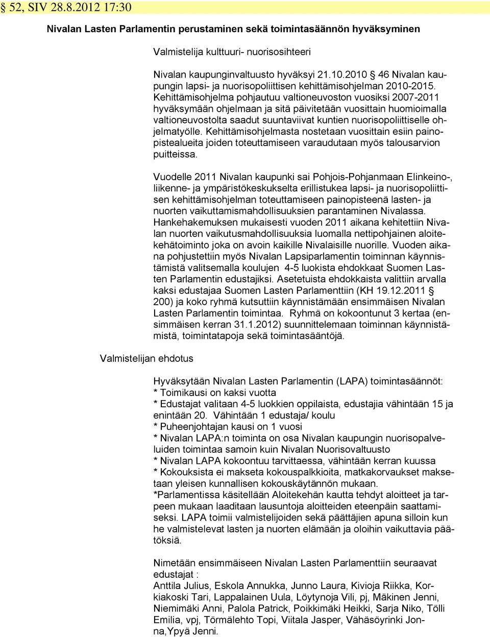 Kehittämisohjelma pohjautuu valtioneuvoston vuosiksi 2007-2011 hyväksymään ohjelmaan ja sitä päivitetään vuosittain huomioimalla valtioneuvostolta saadut suuntaviivat kuntien nuorisopoliittiselle