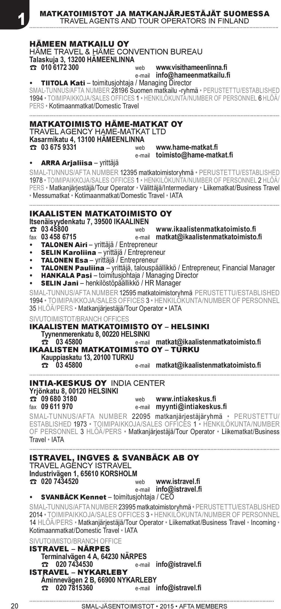 fi TIITOLA Kati toimitusjohtaja / Managing Director SMAL-TUNNUS/AFTA NUMBER 28196 Suomen matkailu -ryhmä PERUSTETTU/ESTABLISHED 1994 TOIMIPAIKKOJA/SALES OFFICES 1 HENKILÖKUNTA/NUMBER OF PERSONNEL 6