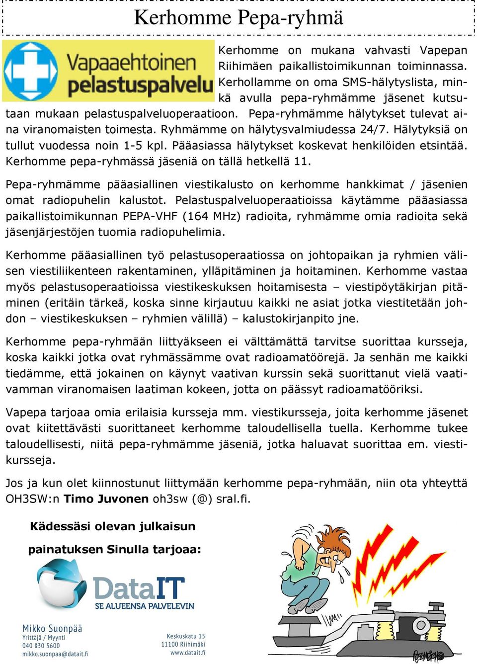 Ryhmämme on hälytysvalmiudessa 24/7. Hälytyksiä on tullut vuodessa noin 1-5 kpl. Pääasiassa hälytykset koskevat henkilöiden etsintää. Kerhomme pepa-ryhmässä jäseniä on tällä hetkellä 11.