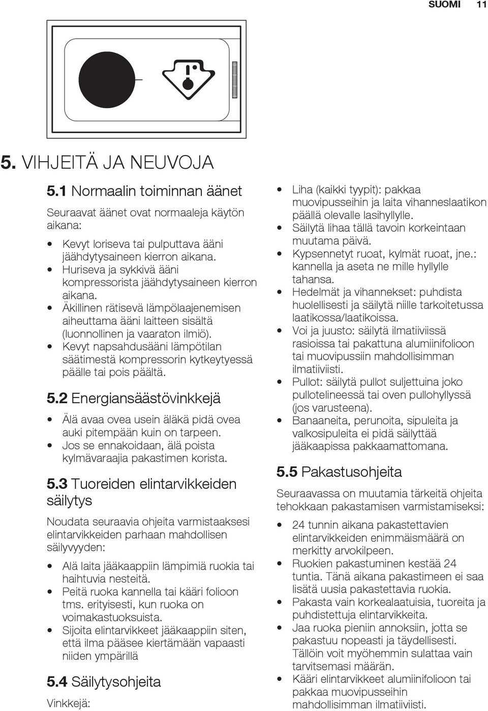 Kevyt napsahdusääni lämpötilan säätimestä kompressorin kytkeytyessä päälle tai pois päältä. 5.2 Energiansäästövinkkejä Älä avaa ovea usein äläkä pidä ovea auki pitempään kuin on tarpeen.