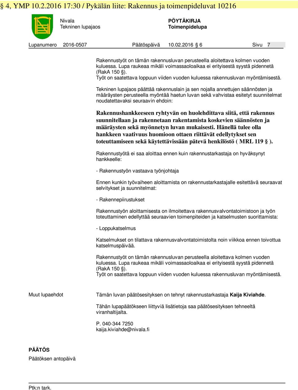 Tekninen lupajaos päättää rakennuslain ja sen nojalla annettujen säännösten ja määräysten perusteella myöntää haetun luvan sekä vahvistaa esitetyt suunnitelmat noudatettavaksi seuraavin ehdoin: