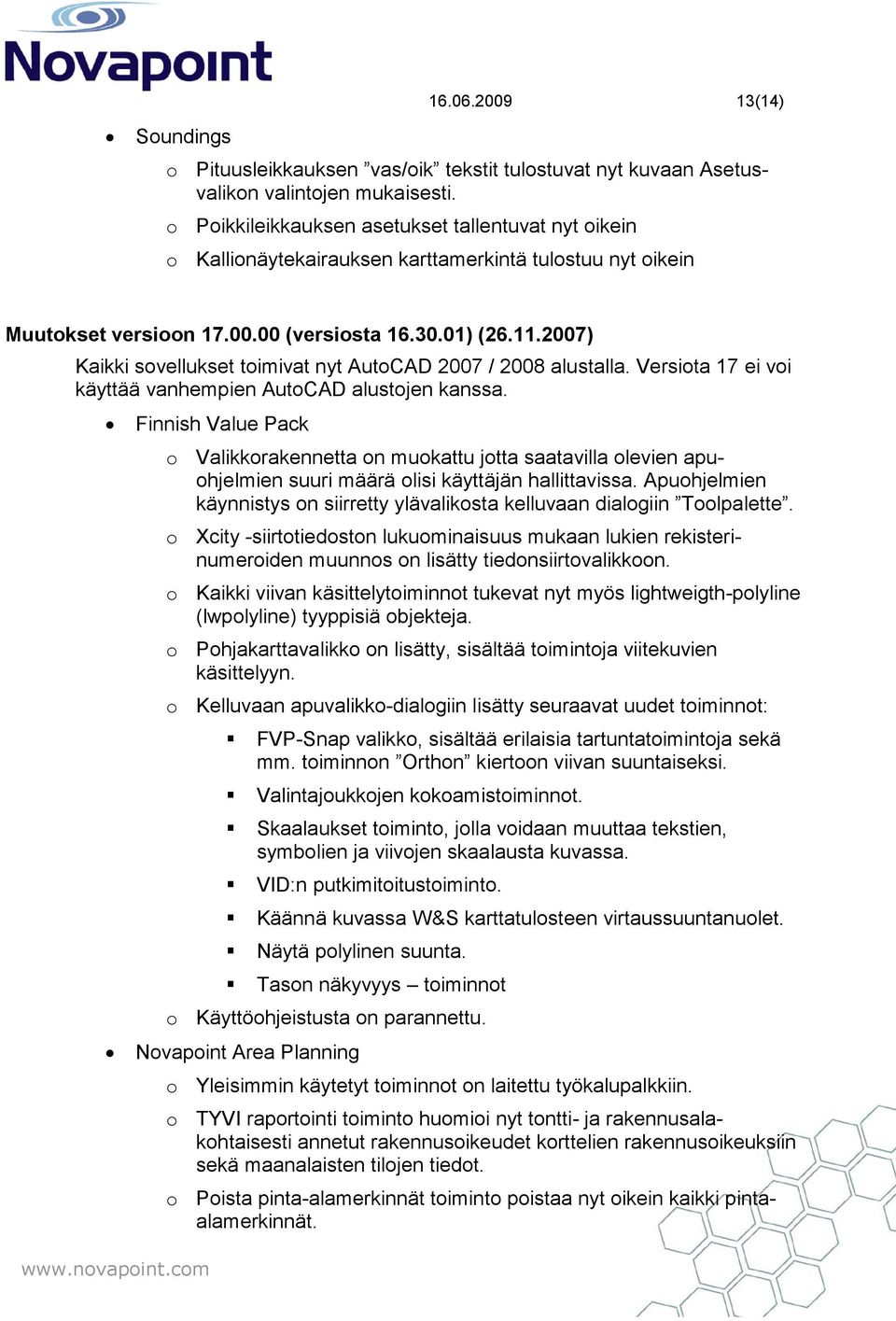 2007) Kaikki sovellukset toimivat nyt AutoCAD 2007 / 2008 alustalla. Versiota 17 ei voi käyttää vanhempien AutoCAD alustojen kanssa.