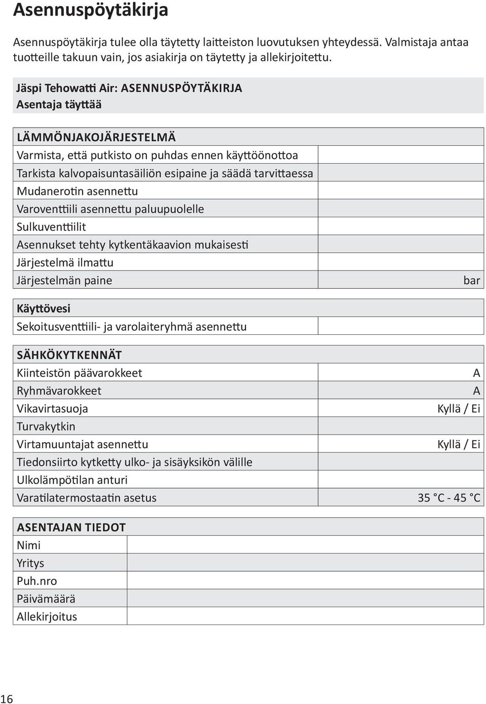 Mudanerotin asennettu Varoventtiili asennettu paluupuolelle Sulkuventtiilit Asennukset tehty kytkentäkaavion mukaisesti Järjestelmä ilmattu Järjestelmän paine bar Käyttövesi Sekoitusventtiili- ja