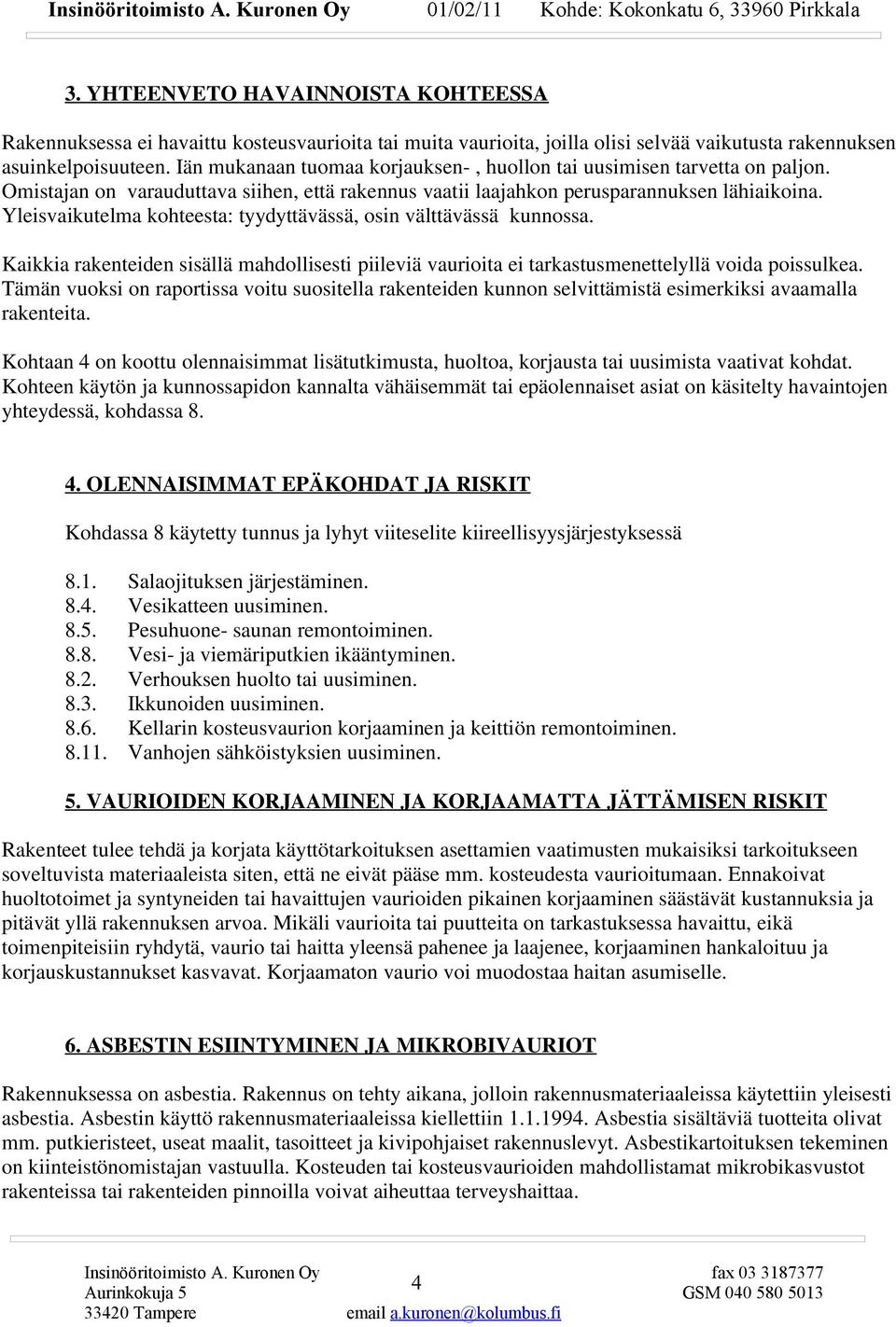 Yleisvaikutelma kohteesta: tyydyttävässä, osin välttävässä kunnossa. Kaikkia rakenteiden sisällä mahdollisesti piileviä vaurioita ei tarkastusmenettelyllä voida poissulkea.