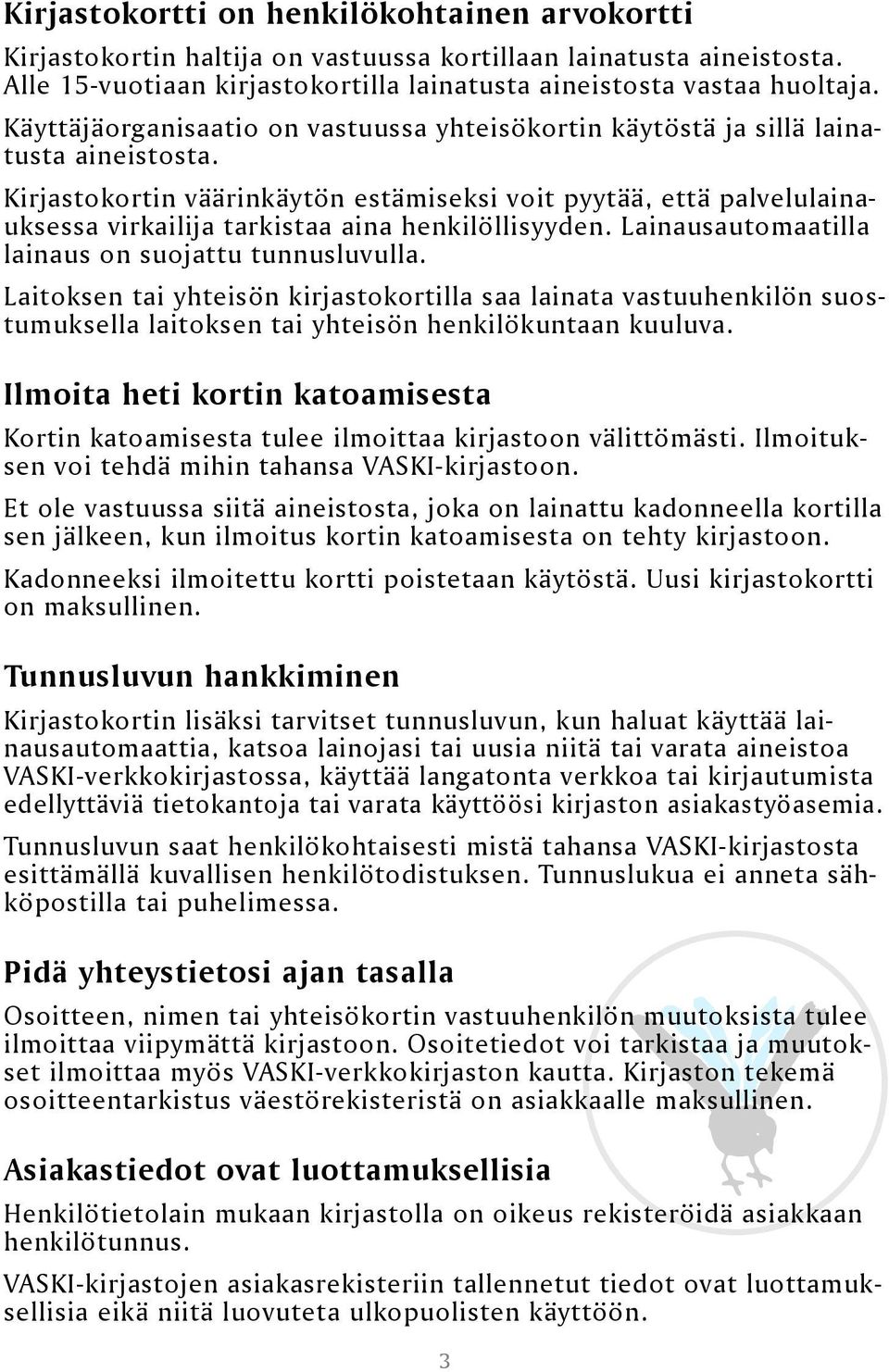 Kirjastokortin väärinkäytön estämiseksi voit pyytää, että palvelulainauksessa virkailija tarkistaa aina henkilöllisyyden. Lainausautomaatilla lainaus on suojattu tunnusluvulla.