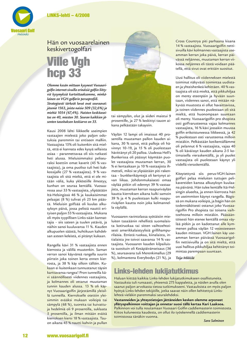 Seuran kaikkien jäsenten tasoituksen keskiarvo on 33. Kausi 2008 lähti liikkeelle useimpien vastaajien mielestä joko paljon odotuksia paremmin tai entiseen malliin.