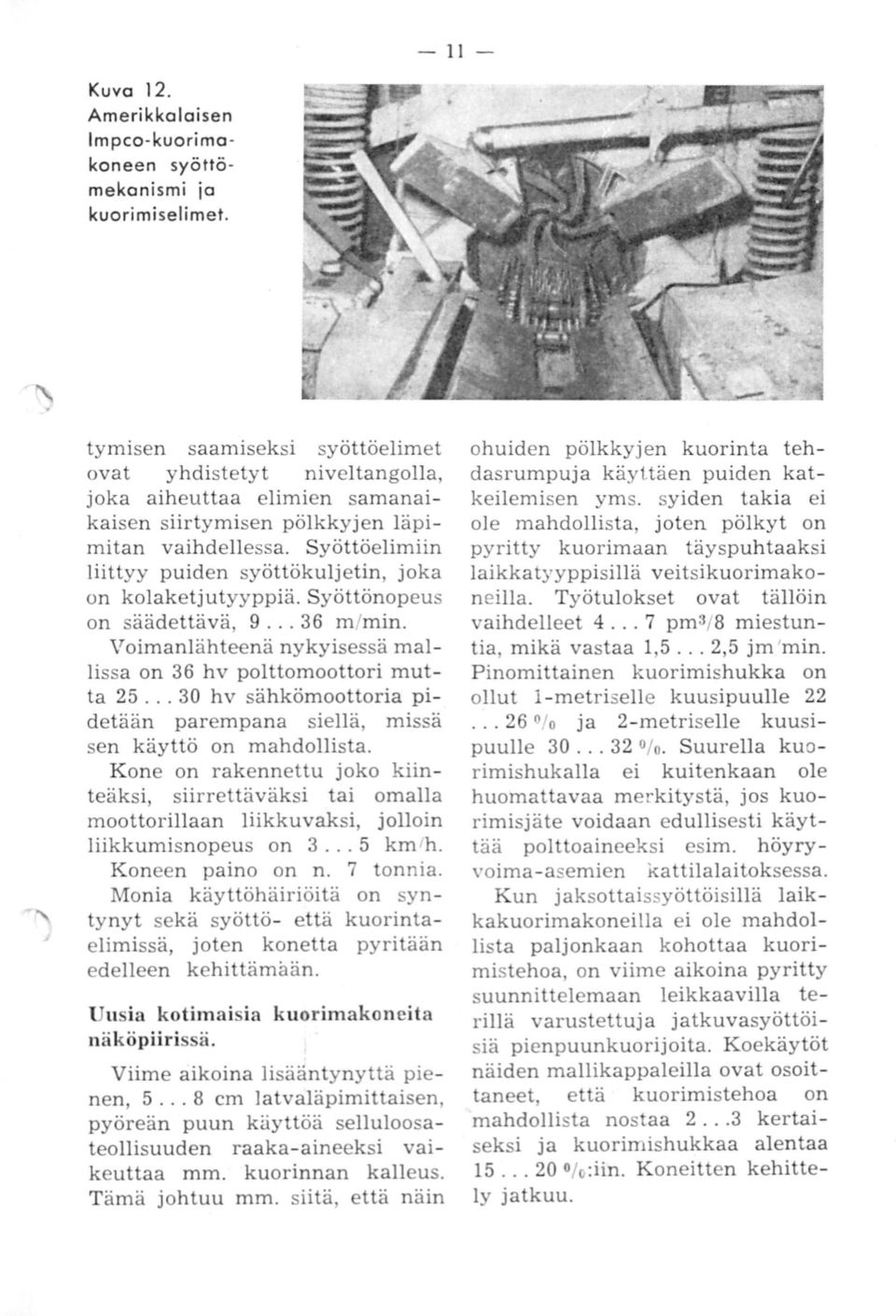 Syöttöelimiin liittyy puiden syöttökuljetin, joka on kolaketjutyyppiä. Syöttönopeus on säädettävä, 9... 36 m /min. Voimanlähteenä nykyisessä mallissa on 36 hv polttomoottori mutta 25.