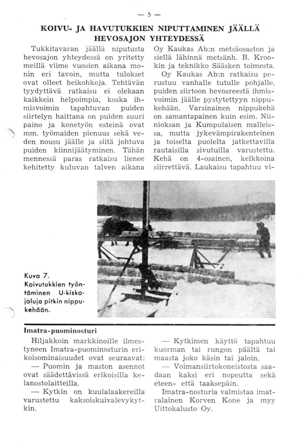 Tehtävän tyydyttävä ratkaisu ei olekaan kaikkein helpoimpia, koska ihmisvoimin tapahtuvan puiden siirtelyn haittana on puiden suuri paino ja konetyön esteinä ovat mm.