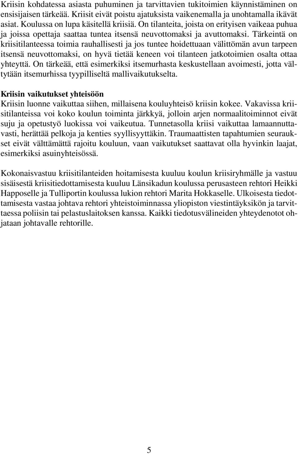 Tärkeintä on kriisitilanteessa toimia rauhallisesti ja jos tuntee hoidettuaan välittömän avun tarpeen itsensä neuvottomaksi, on hyvä tietää keneen voi tilanteen jatkotoimien osalta ottaa yhteyttä.