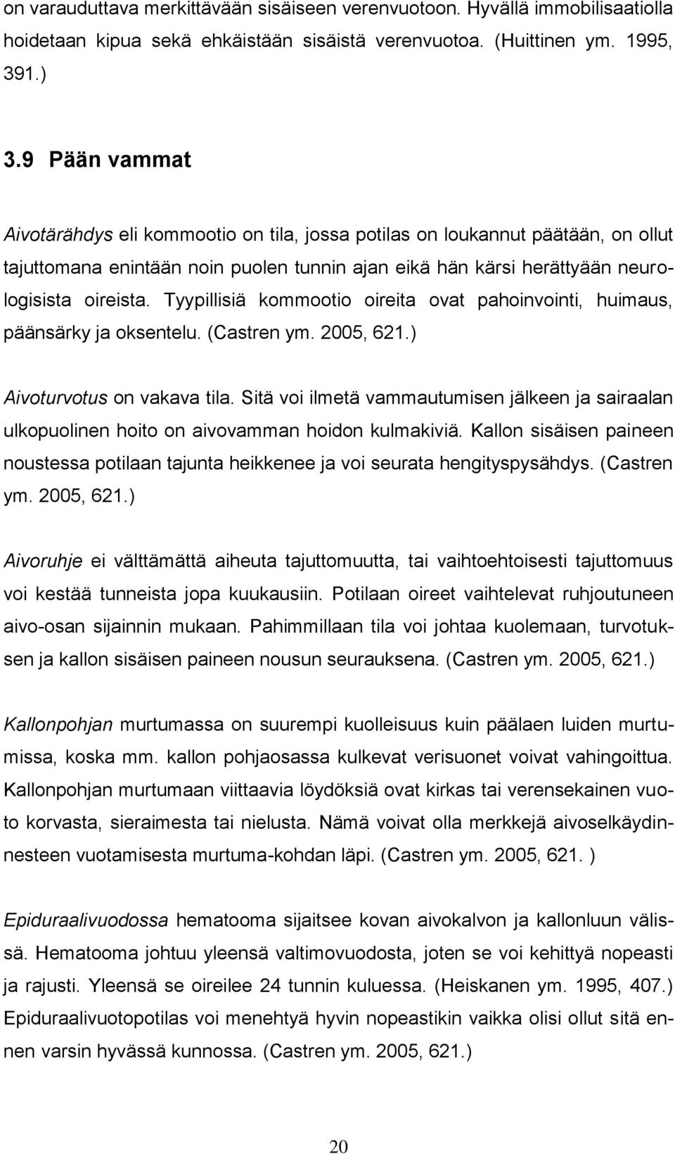 Tyypillisiä kommootio oireita ovat pahoinvointi, huimaus, päänsärky ja oksentelu. (Castren ym. 2005, 621.) Aivoturvotus on vakava tila.