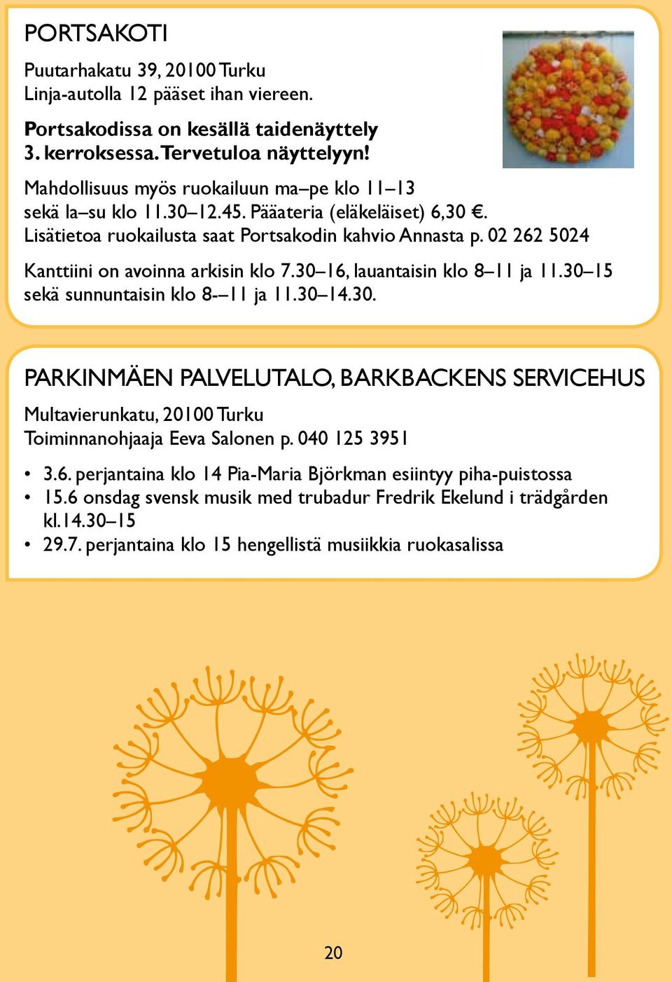 02 262 5024 Kanttiini on avoinna arkisin klo 7.30 16, lauantaisin klo 8 11 ja 11.30 15 sekä sunnuntaisin klo 8-11 ja 11.30 14.30. PARKiNMäEN PALVELUtALO, BARKBACKENS SERViCEHUS Multavierunkatu, 20100 turku toiminnanohjaaja Eeva Salonen p.