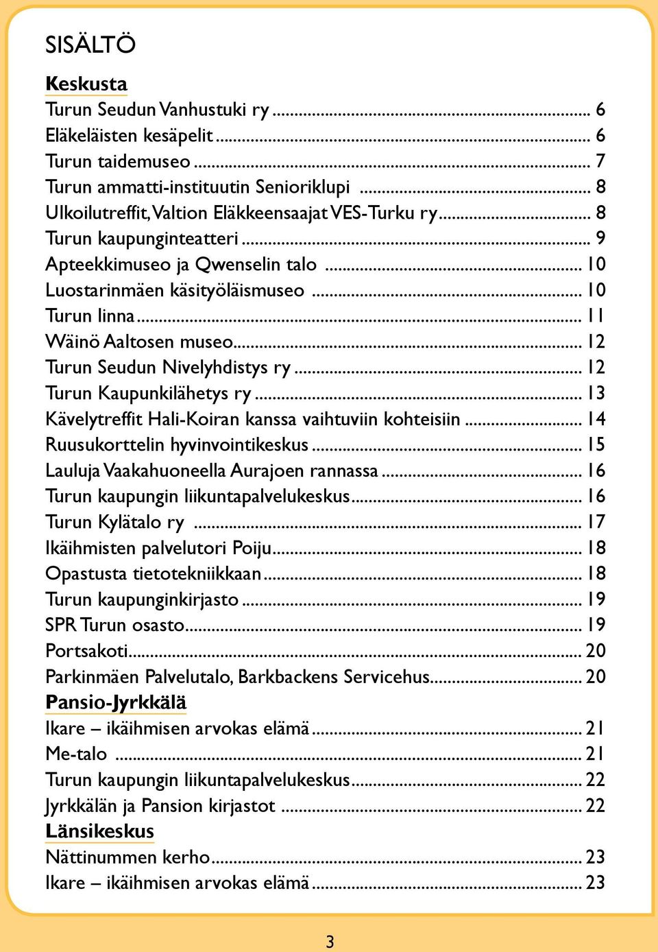 .. 12 Turun Kaupunkilähetys ry... 13 Kävelytreffit Hali-Koiran kanssa vaihtuviin kohteisiin... 14 Ruusukorttelin hyvinvointikeskus... 15 Lauluja Vaakahuoneella Aurajoen rannassa.