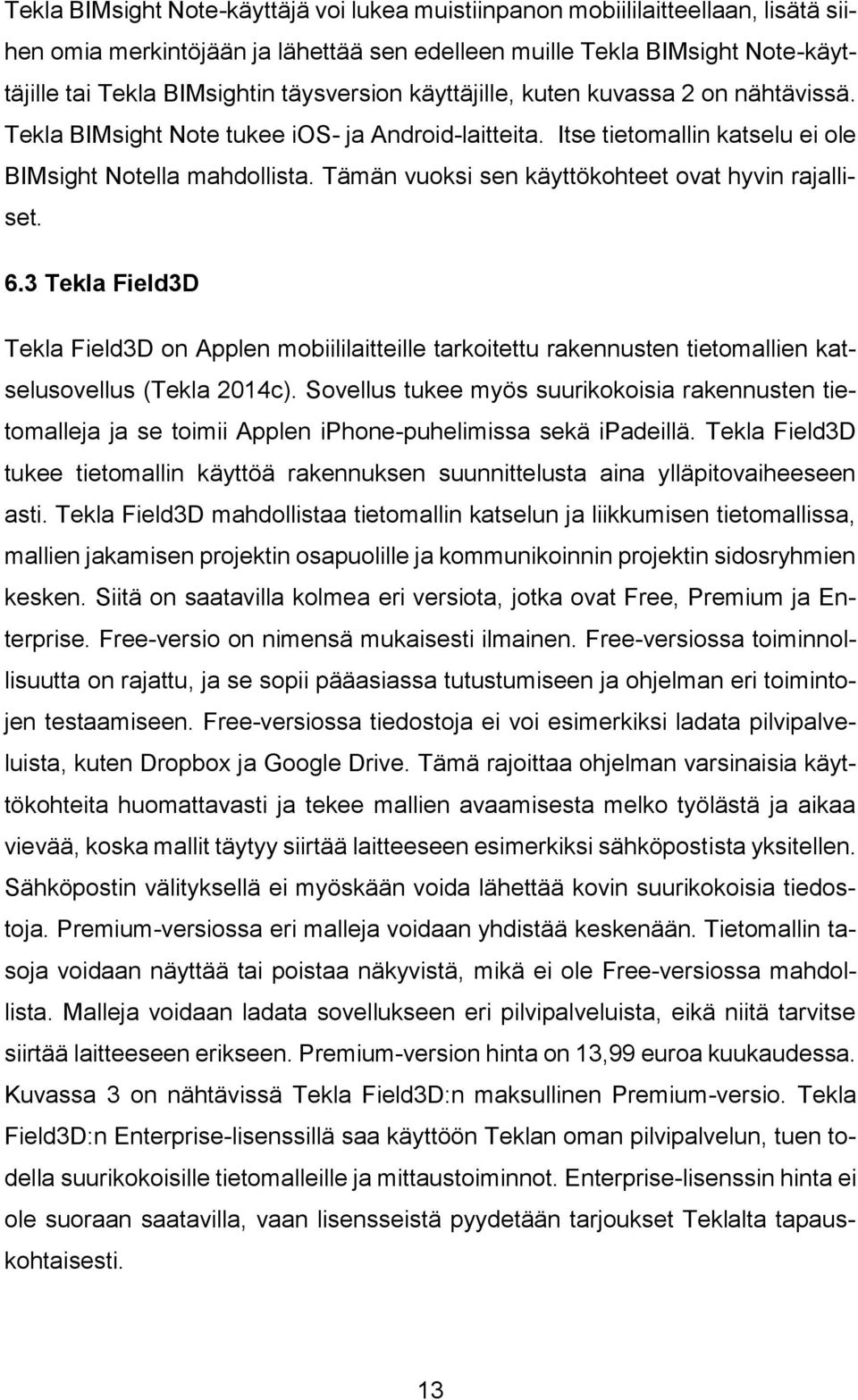 Tämän vuoksi sen käyttökohteet ovat hyvin rajalliset. 6.3 Tekla Field3D Tekla Field3D on Applen mobiililaitteille tarkoitettu rakennusten tietomallien katselusovellus (Tekla 2014c).