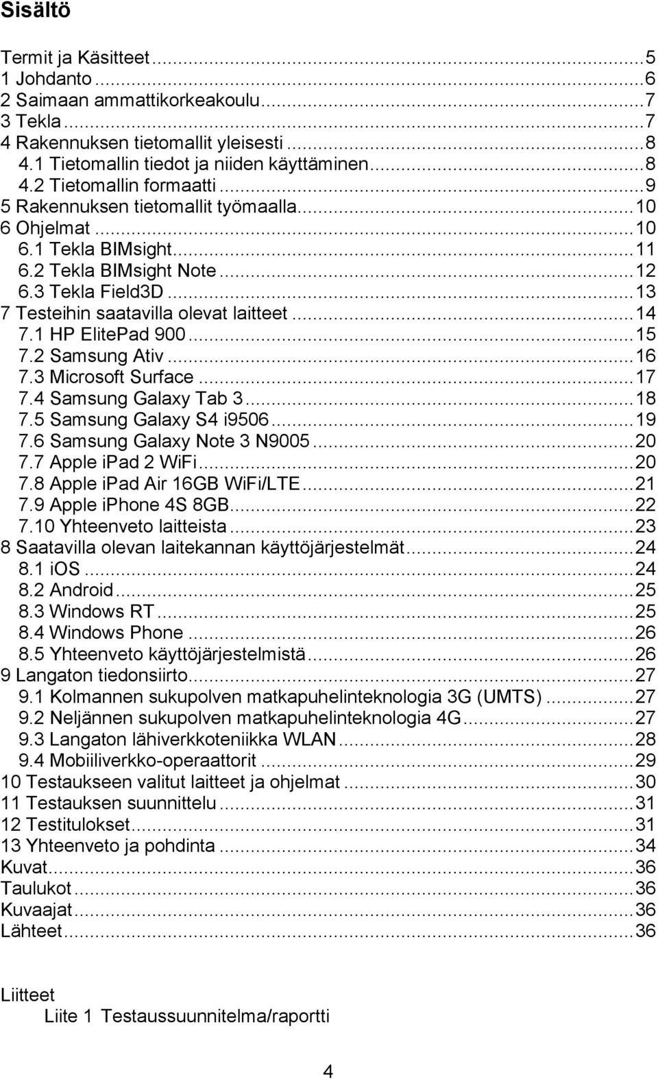 1 HP ElitePad 900... 15 7.2 Samsung Ativ... 16 7.3 Microsoft Surface... 17 7.4 Samsung Galaxy Tab 3... 18 7.5 Samsung Galaxy S4 i9506... 19 7.6 Samsung Galaxy Note 3 N9005... 20 7.7 Apple ipad 2 WiFi.