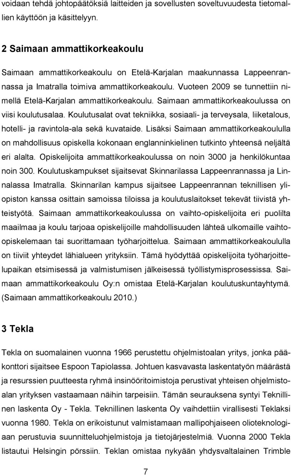 Vuoteen 2009 se tunnettiin nimellä Etelä-Karjalan ammattikorkeakoulu. Saimaan ammattikorkeakoulussa on viisi koulutusalaa.