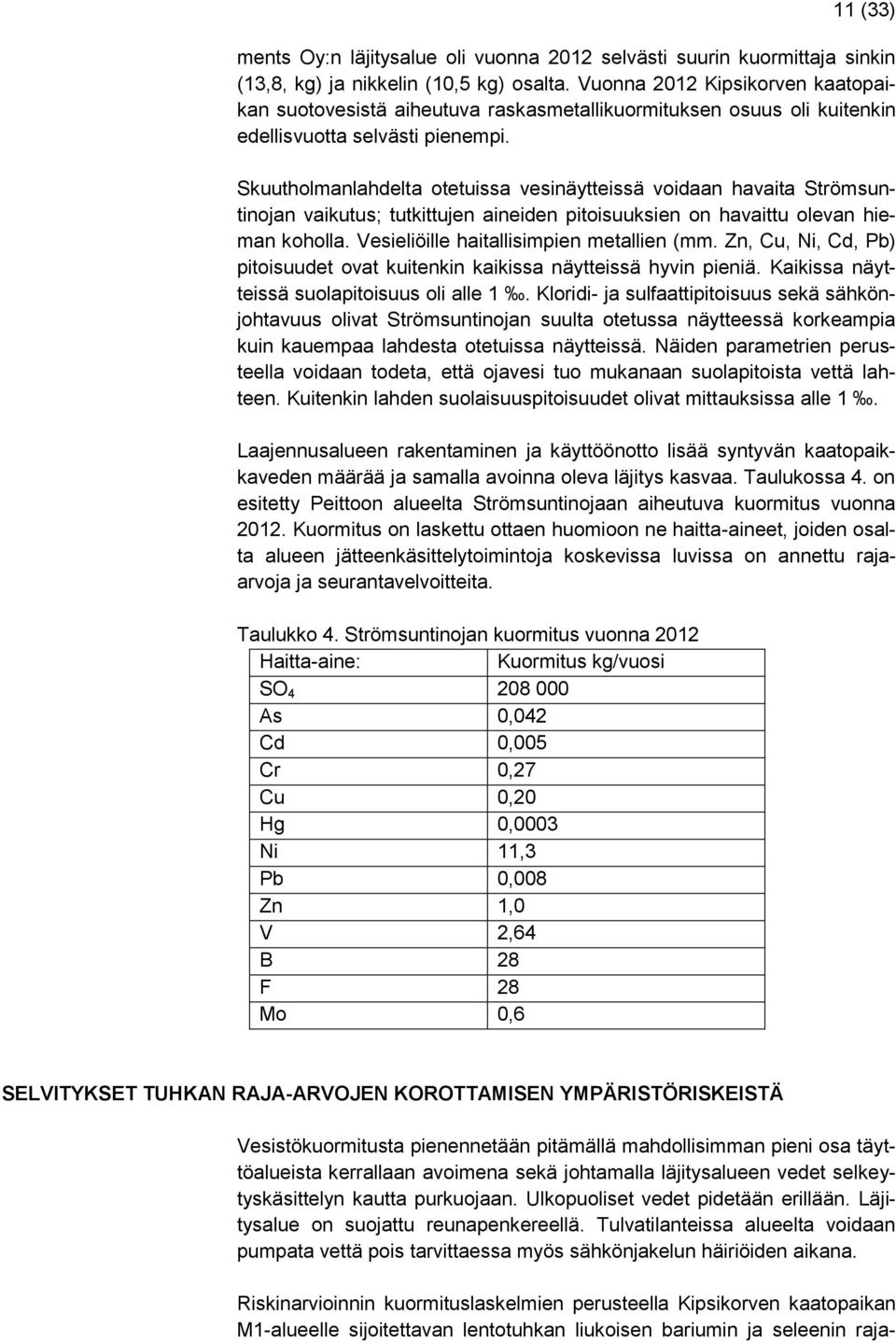 Skuutholmanlahdelta otetuissa vesinäytteissä voidaan havaita Strömsuntinojan vaikutus; tutkittujen aineiden pitoisuuksien on havaittu olevan hieman koholla. Vesieliöille haitallisimpien metallien (mm.