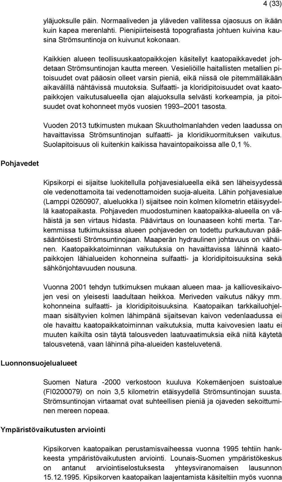 Vesieliöille haitallisten metallien pitoisuudet ovat pääosin olleet varsin pieniä, eikä niissä ole pitemmälläkään aikavälillä nähtävissä muutoksia.