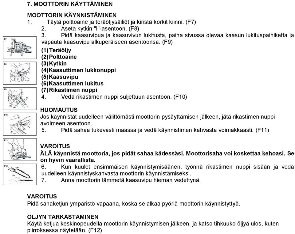 (F9) (1) Teräöljy (2) Polttoaine (3) Kytkin (4) Kaasuttimen lukkonuppi (5) Kaasuvipu (6) Kaasuttimen lukitus (7) Rikastimen nuppi 4. Vedä rikastimen nuppi suljettuun asentoon.