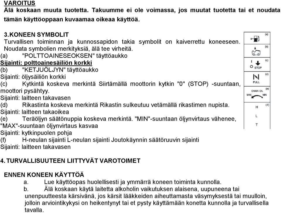 (a) "POLTTOAINESEOKSEN" täyttöaukko Sijainti: polttoainesäiliön korkki (b) "KETJUÖLJYN" täyttöaukko Sijainti: öljysäiliön korkki (c) Kytkintä koskeva merkintä Siirtämällä moottorin kytkin "0" (STOP)