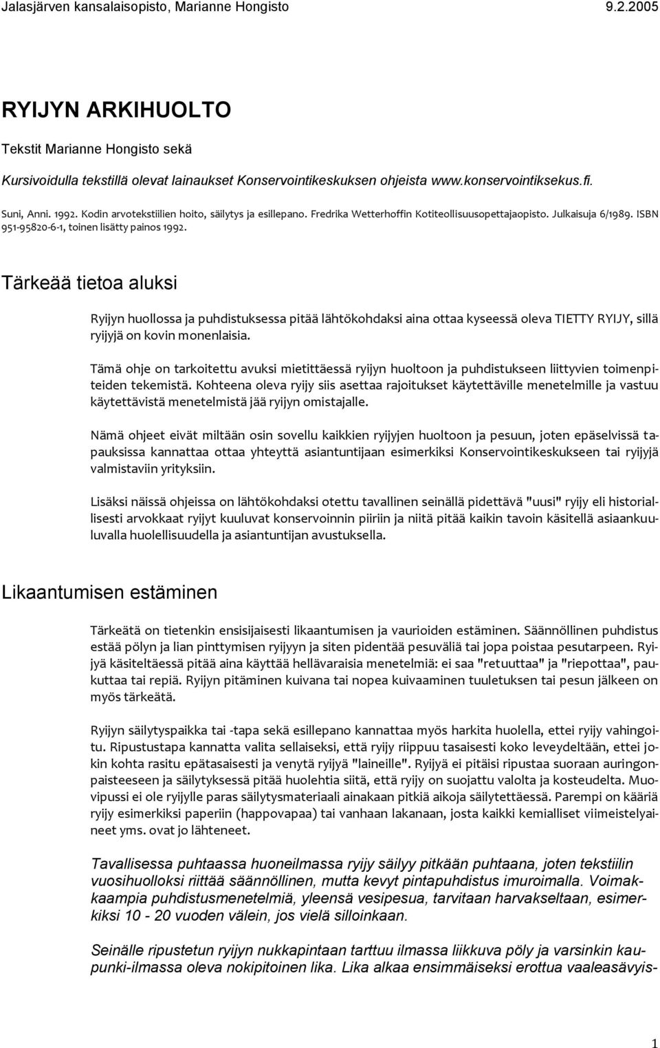 Tärkeää tietoa aluksi Ryijyn huollossa ja puhdistuksessa pitää lähtökohdaksi aina ottaa kyseessä oleva TIETTY RYIJY, sillä ryijyjä on kovin monenlaisia.