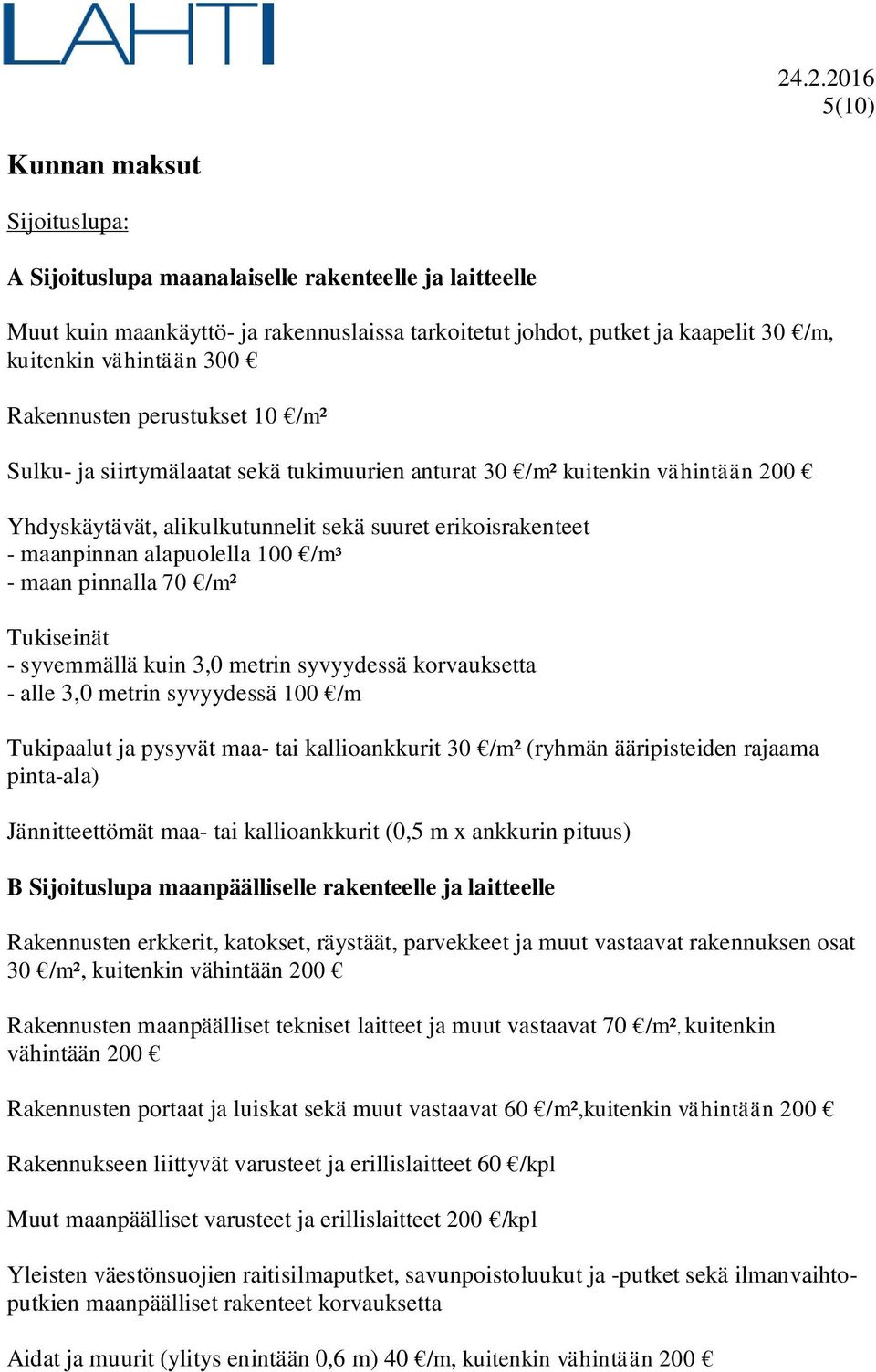 100 /m³ - maan pinnalla 70 /m² Tukiseinät - syvemmällä kuin 3,0 metrin syvyydessä korvauksetta - alle 3,0 metrin syvyydessä 100 /m Tukipaalut ja pysyvät maa- tai kallioankkurit 30 /m² (ryhmän