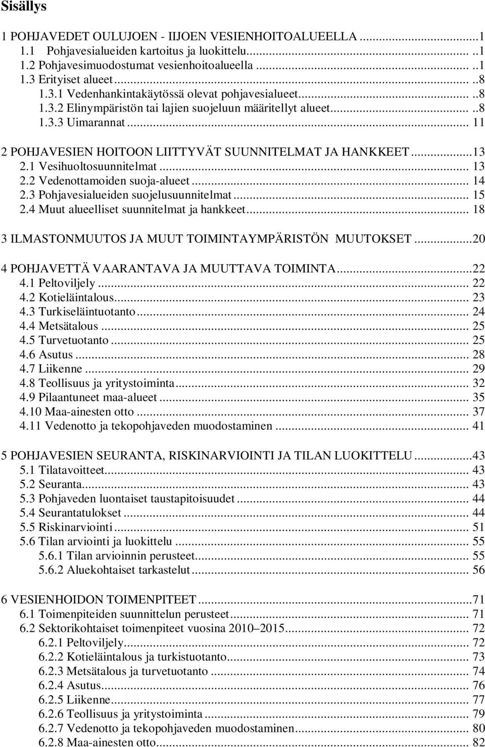 .. 11 2 POHJAVESIEN HOITOON LIITTYVÄT SUUNNITELMAT JA HANKKEET... 13 2.1 Vesihuoltosuunnitelmat... 13 2.2 Vedenottamoiden suoja-alueet... 14 2.3 Pohjavesialueiden suojelusuunnitelmat... 15 2.