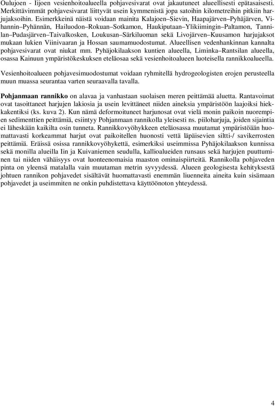 Esimerkkeinä näistä voidaan mainita Kalajoen Sievin, Haapajärven Pyhäjärven, Vihannin Pyhännän, Hailuodon Rokuan Sotkamon, Haukiputaan Ylikiimingin Paltamon, Tannilan Pudasjärven Taivalkosken,