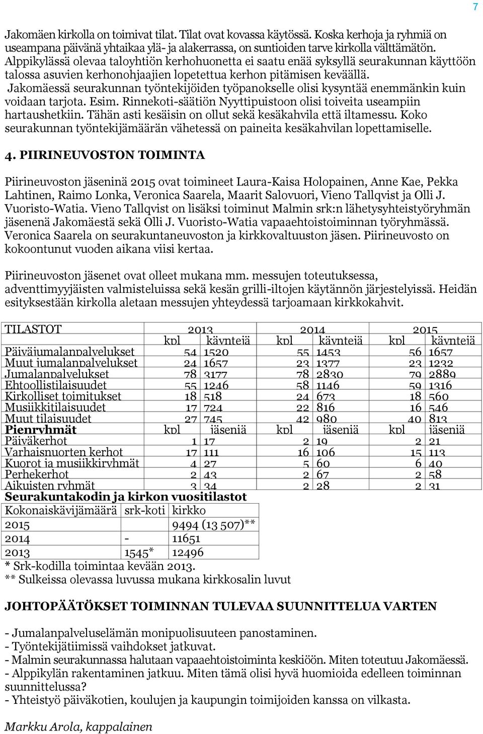 Jakomäessä seurakunnan työntekijöiden työpanokselle olisi kysyntää enemmänkin kuin voidaan tarjota. Esim. Rinnekoti-säätiön Nyyttipuistoon olisi toiveita useampiin hartaushetkiin.