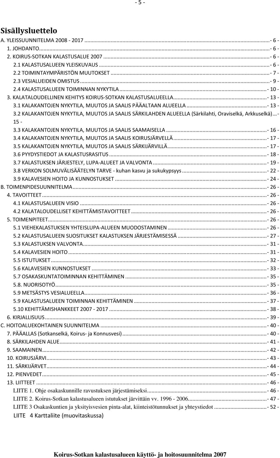 1 KALAKANTOJEN NYKYTILA, MUUTOS JA SAALIS PÄÄALTAAN ALUEELLA... - 13-3.2 KALAKANTOJEN NYKYTILA, MUUTOS JA SAALIS SÄRKILAHDEN ALUEELLA (Särkilahti, Oraviselkä, Arkkuselkä)... - 15-3.