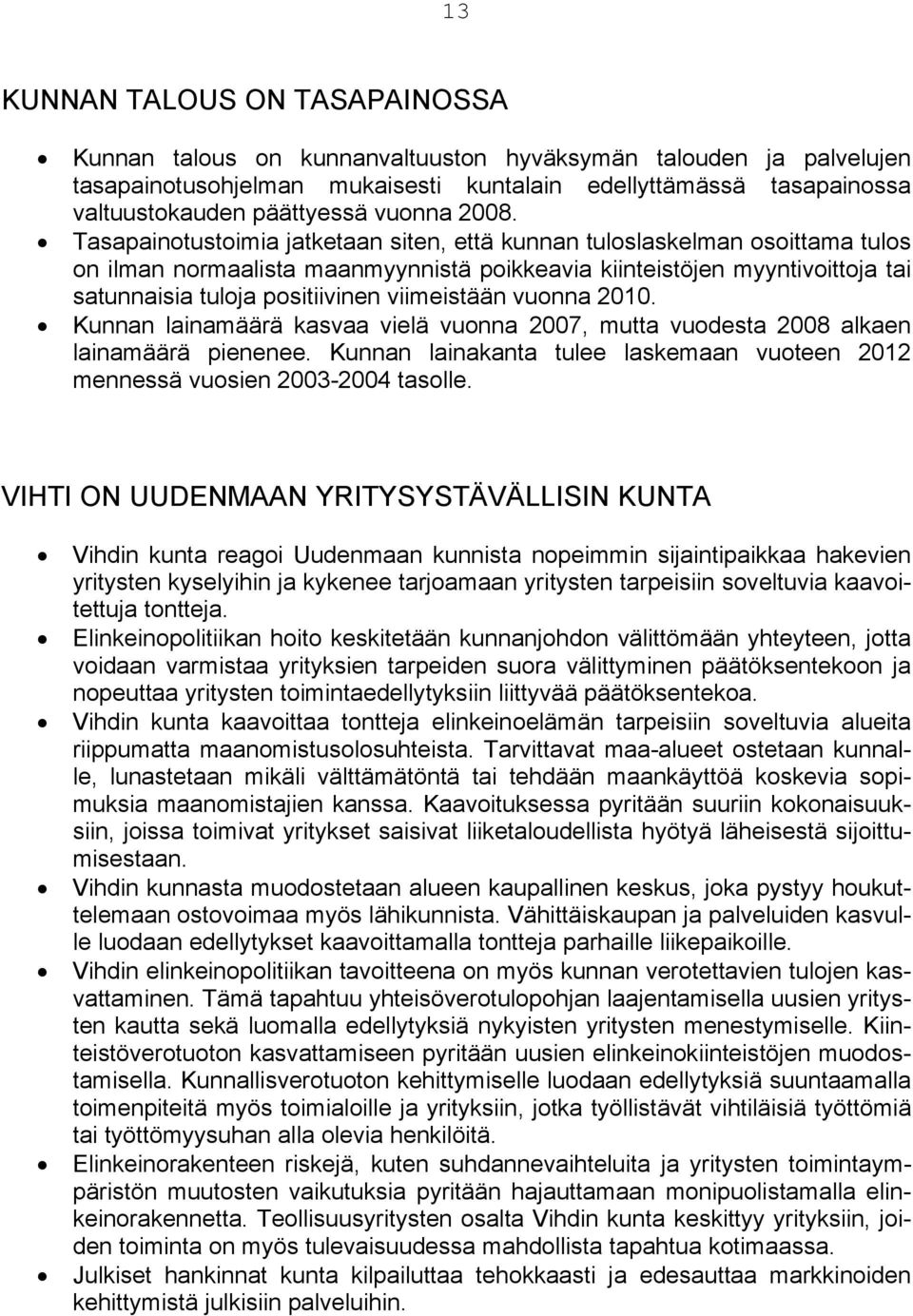 Tasapainotustoimia jatketaan siten, että kunnan tuloslaskelman osoittama tulos on ilman normaalista maanmyynnistä poikkeavia kiinteistöjen myyntivoittoja tai satunnaisia tuloja positiivinen