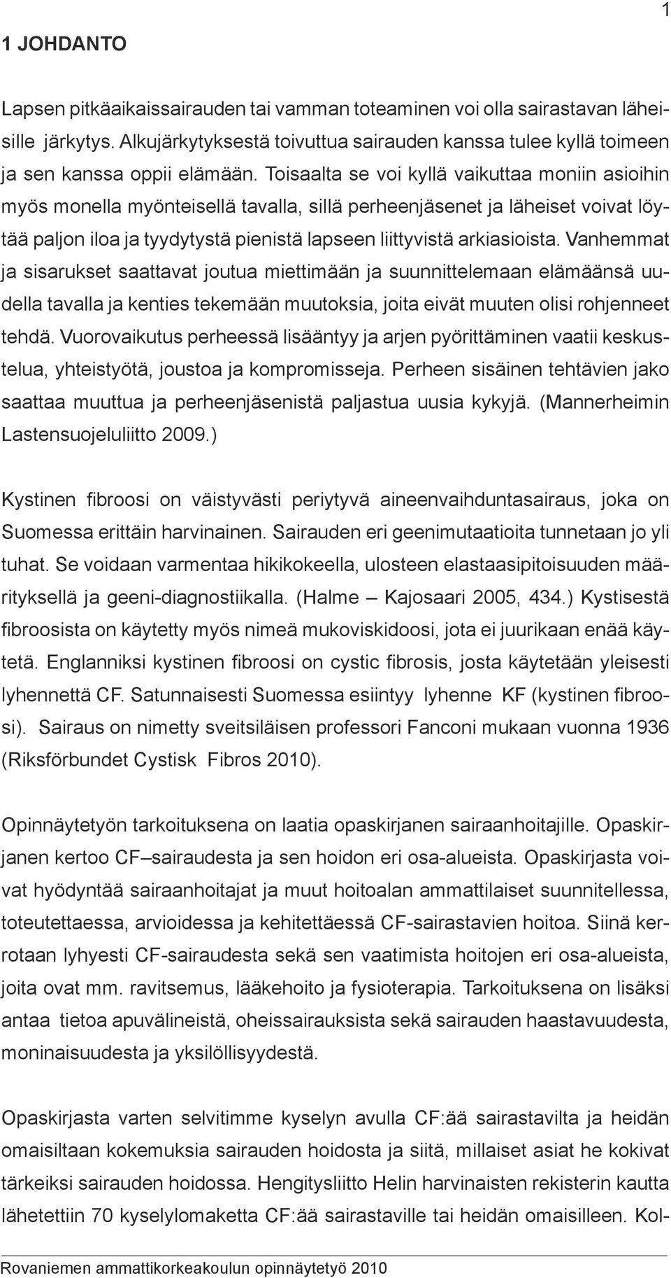 Vanhemmat ja sisarukset saattavat joutua miettimään ja suunnittelemaan elämäänsä uudella tavalla ja kenties tekemään muutoksia, joita eivät muuten olisi rohjenneet tehdä.