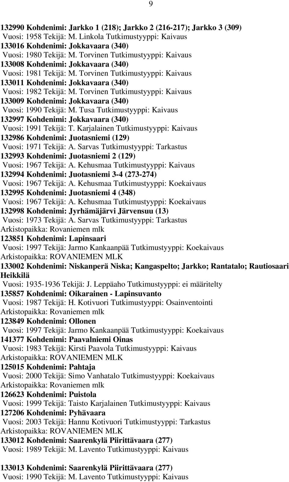 Torvinen Tutkimustyyppi: Kaivaus 133009 Kohdenimi: Jokkavaara (340) Vuosi: 1990 Tekijä: M. Tusa Tutkimustyyppi: Kaivaus 132997 Kohdenimi: Jokkavaara (340) Vuosi: 1991 Tekijä: T.